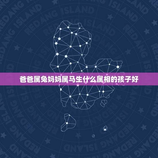 爸爸属兔妈妈属马生什么属相的孩子好，兔男和什么属相最配