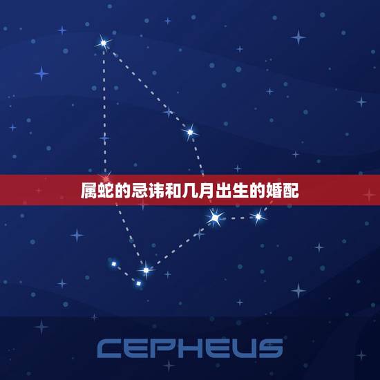 属蛇的忌讳和几月出生的婚配,属蛇与哪些属相相配 属蛇的忌讳和几月出生的婚配,属蛇与哪些属相相配