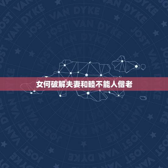 女何破解夫妻和睦不能人偕老,夫妻和睦,不能偕老,子息克乏,什么意思 女何破解夫妻和睦不能人偕老,夫妻和睦,不能偕老,子息克乏,什么意思