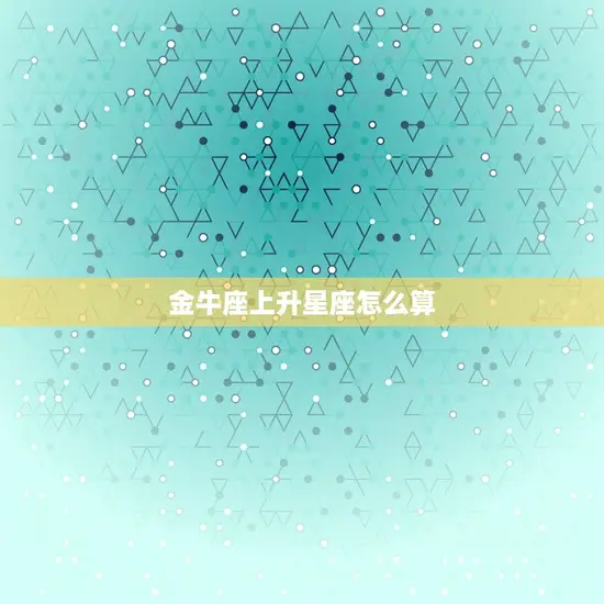 金牛座上升星座怎么算