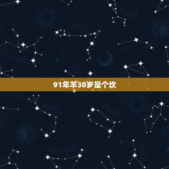 91年羊30岁是个坎，91年属羊的是什么命