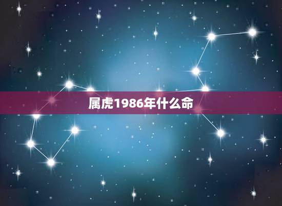 属虎1986年什么命,1986年属虎的人是什么命 属虎1986年什么命,1986年属虎的人是什么命
