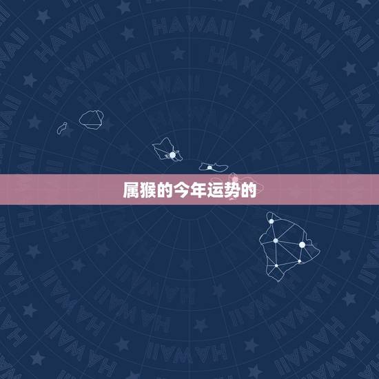 属猴的今年运势的，属猴的人2018年运程好不好？