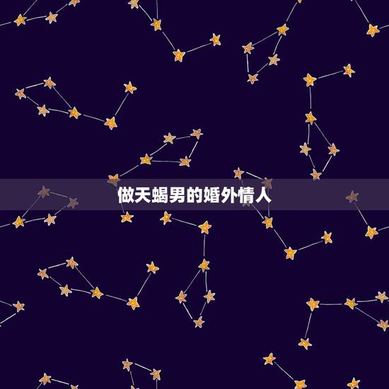 做天蝎男的婚外情人，怎么和天蝎男做情人