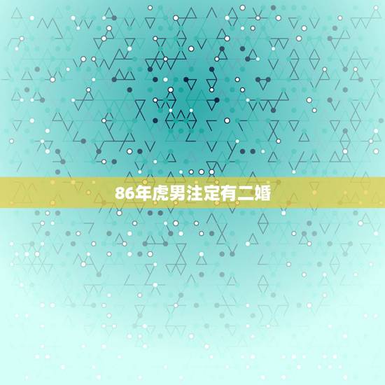 86年虎男注定有二婚,86年虎一生有二婚 86年虎男注定有二婚,86年虎一生有二婚
