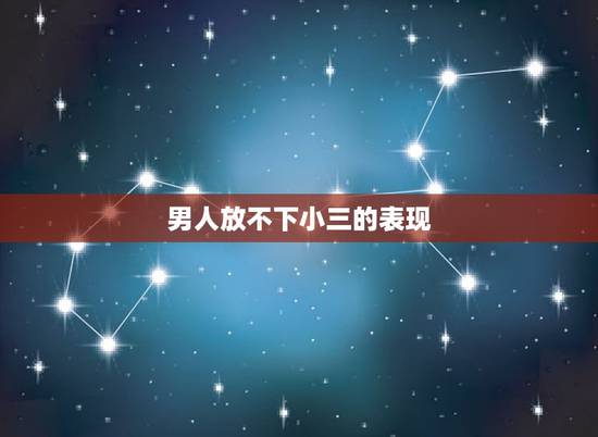 男人放不下小三的表现,男人真爱小三的表现有哪些的? 男人放不下小三的表现,男人真爱小三的表现有哪些的?