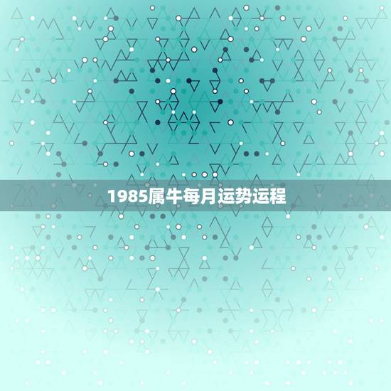 1985属牛每月运势运程，85年正月初四属牛的人2015年运程