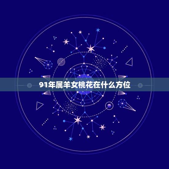 91年属羊女桃花在什么方位,91年属羊女2022 几月有桃花 91年属羊女桃花在什么方位,91年属羊女2022 几月有桃花