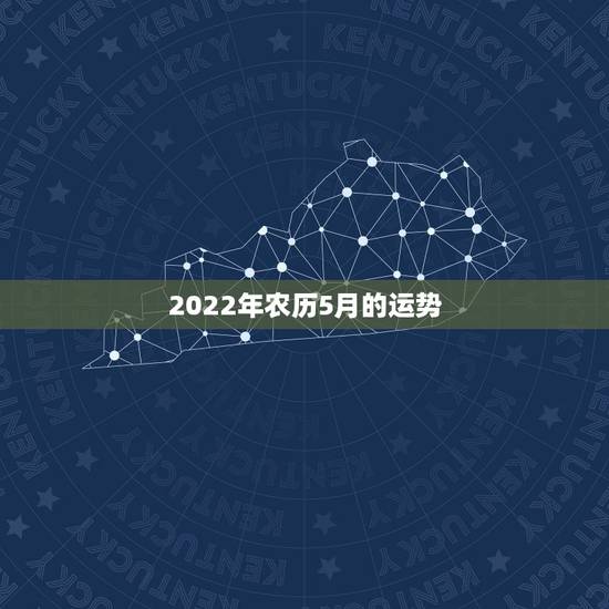 2022年农历5月的运势,2022年属60年惜月出生的运势? 2022年农历5月的运势,2022年属60年惜月出生的运势?