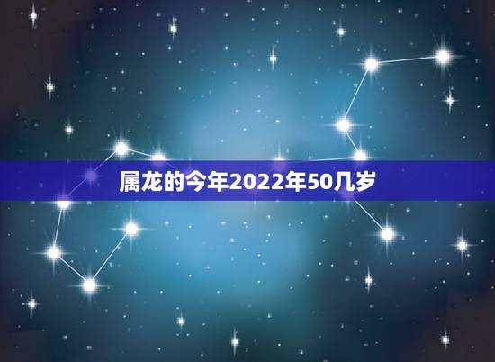 属龙的今年2022年50几岁，属龙人过了33苦尽甘来