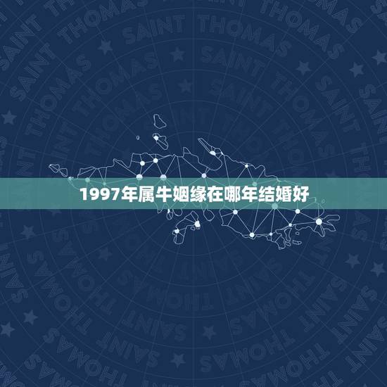 1997年属牛姻缘在哪年结婚好，97年属牛人姻缘什么时候到