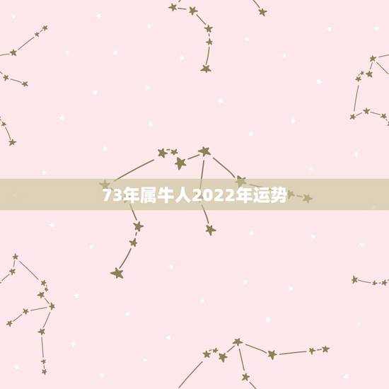 73年属牛人2022年运势,73年属牛的十年大运 73年属牛人2022年运势,73年属牛的十年大运