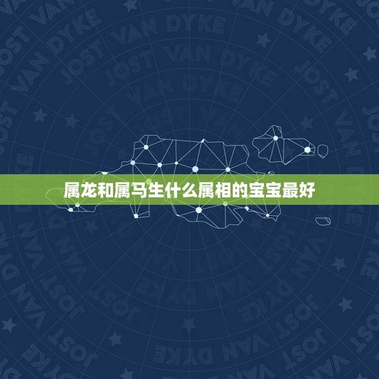 属龙和属马生什么属相的宝宝最好，属马的父亲生什么属相的孩子好