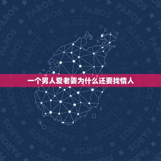 一个男人爱老婆为什么还要找情人，为什么一个男人说他爱老婆，也爱情人？