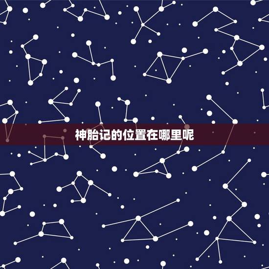 神胎记的位置在哪里呢,看看自己是否是神 神胎记的位置在哪里呢,看看自己是否是神