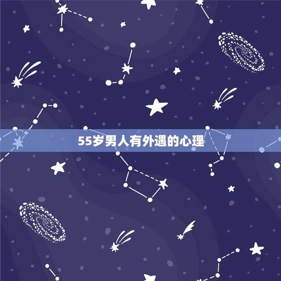 55岁男人有外遇的心理,56岁男人出轨的心理 55岁男人有外遇的心理,56岁男人出轨的心理