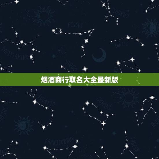 烟酒商行取名大全最新版,烟酒副食店取名 烟酒商行取名大全最新版,烟酒副食店取名