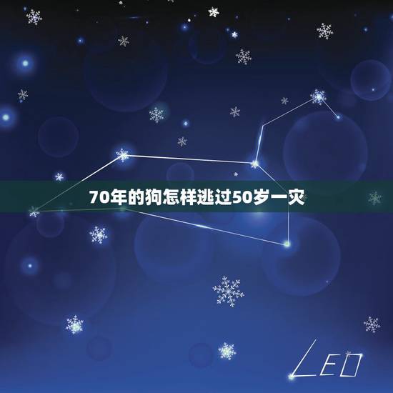 70年的狗怎样逃过50岁一灾,70年属狗52岁有血光之灾 70年的狗怎样逃过50岁一灾,70年属狗52岁有血光之灾