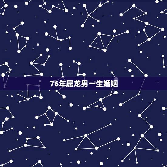 76年属龙男一生婚姻，76年属龙45岁命运