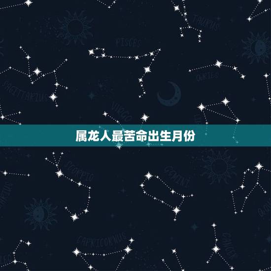 属龙人最苦命出生月份，属龙最命苦的时辰