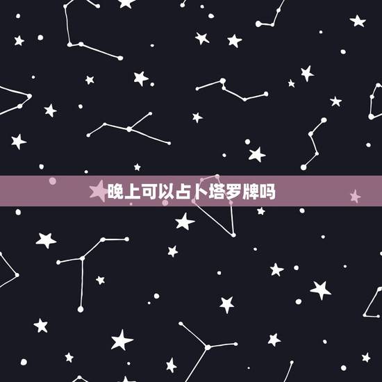 晚上可以占卜塔罗牌吗,塔罗牌占卜时有什么禁忌么 晚上可以占卜塔罗牌吗,塔罗牌占卜时有什么禁忌么
