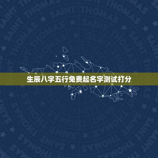 生辰八字五行免费起名字测试打分，名字打分免费测试，求生辰八字五行缺什么