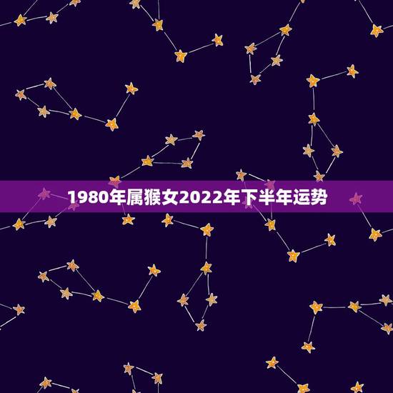 1980年属猴女2022年下半年运势，80年属猴女2023年运势