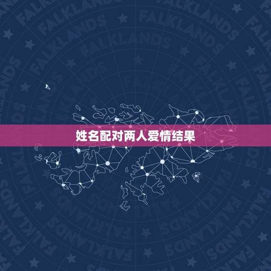 姓名配对两人爱情结果,姓名爱情缘分配对 姓名配对两人爱情结果,姓名爱情缘分配对