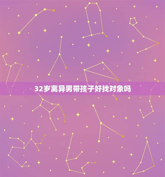 32岁离异男带孩子好找对象吗,离婚还带着孩子的男人好找对象吗 32岁离异男带孩子好找对象吗,离婚还带着孩子的男人好找对象吗