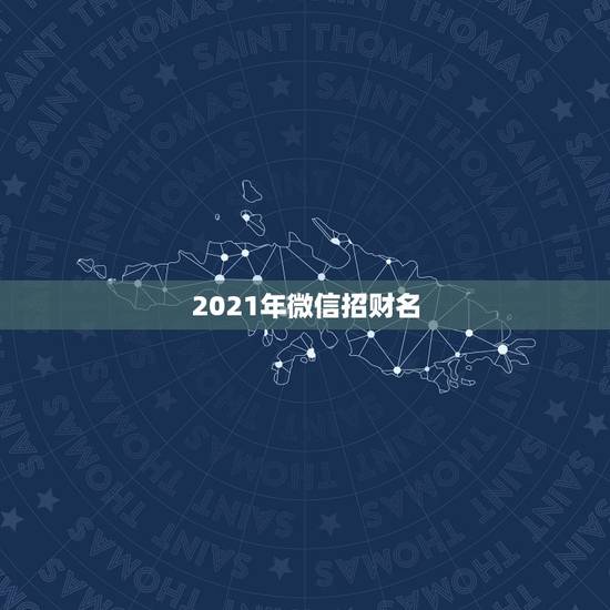 2021年微信招财名，属蛇2021年最旺财的微信名字