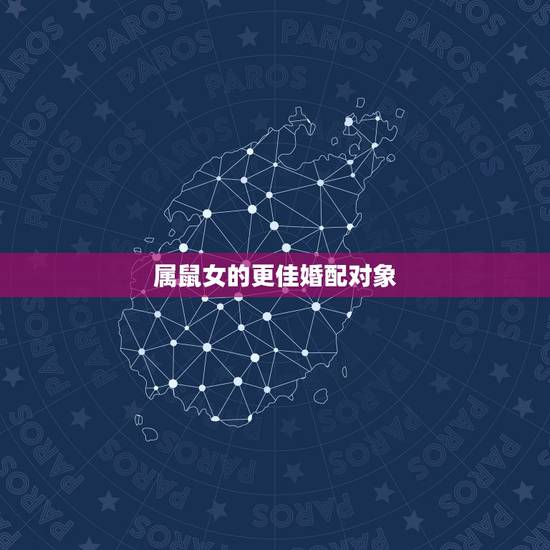 属鼠女的更佳婚配对象，96年属鼠的属相婚配表