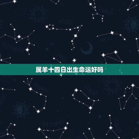 属羊十四日出生命运好吗，属羊的哪天生日好