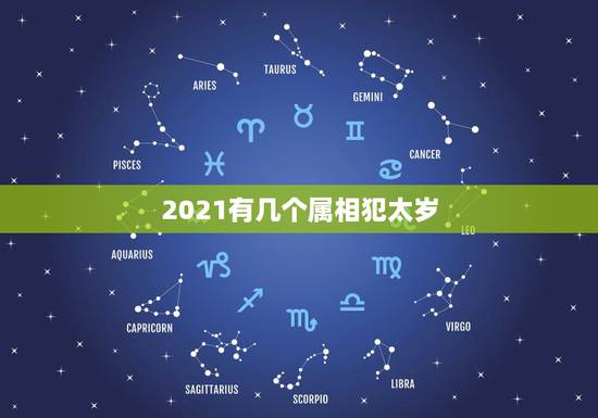 2021有几个属相犯太岁，2021年犯太岁的5个生肖，需要注意什么？
