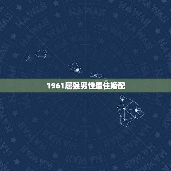 1961属猴男性最佳婚配，68年属猴男的婚配属什么的最好