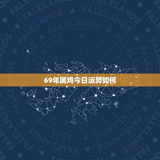 69年属鸡今日运势如何,属鸡的(1969年农历6月20出生)性别女的今 69年属鸡今日运势如何,属鸡的(1969年农历6月20出生)性别女的今