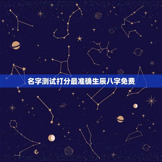 名字测试打分最准确生辰八字免费，姓名测试打分生辰八字