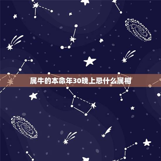 属牛的本命年30晚上忌什么属相,今年本命年属牛的应该注意什么时候 属牛的本命年30晚上忌什么属相,今年本命年属牛的应该注意什么时候