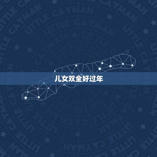 儿女双全好过年,形容儿女双全 儿女双全好过年,形容儿女双全