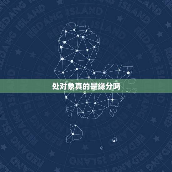 处对象真的是缘分吗,缘分真的存在吗?你相信缘分吗? 处对象真的是缘分吗,缘分真的存在吗?你相信缘分吗?