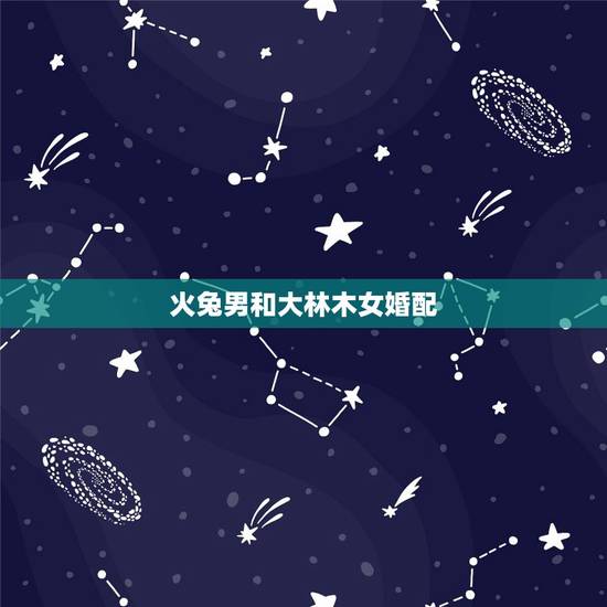 火兔男和大林木女婚配,大林木命女属龙和炉中火男属兔婚配 火兔男和大林木女婚配,大林木命女属龙和炉中火男属兔婚配
