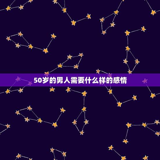 50岁的男人需要什么样的感情,一个50岁左右的男人在婚外会跟一个50左 50岁的男人需要什么样的感情,一个50岁左右的男人在婚外会跟一个50左