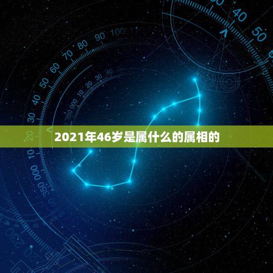 2021年46岁是属什么的属相的,46岁属什么生肖? 2021年46岁是属什么的属相的,46岁属什么生肖?