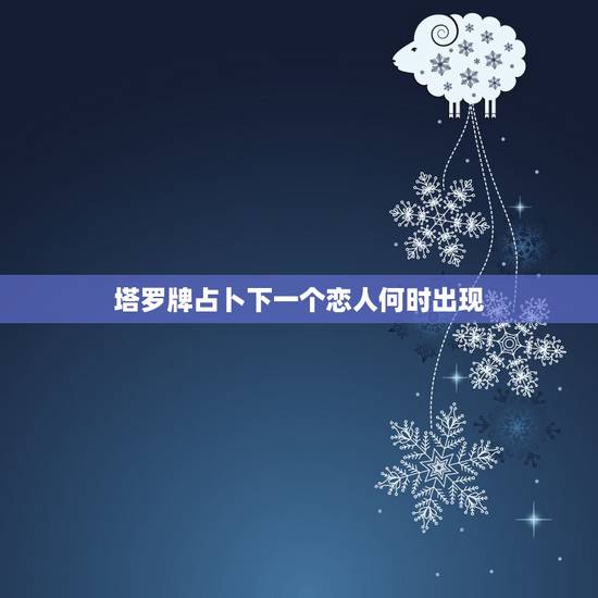 塔罗牌占卜下一个恋人何时出现,塔罗牌说我下一个发生的感情的星座是“逆位 塔罗牌占卜下一个恋人何时出现,塔罗牌说我下一个发生的感情的星座是“逆位