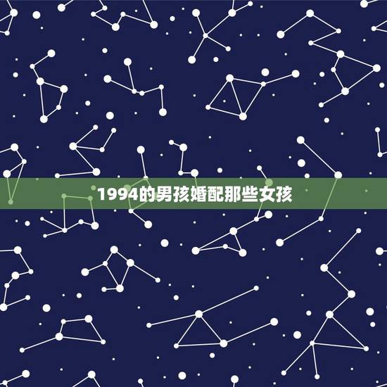 1994的男孩婚配那些女孩，1994年男属狗的合女属样的婚配