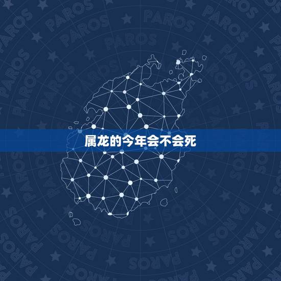 属龙的今年会不会死,2022 生肖龙下半年 属龙的今年会不会死,2022 生肖龙下半年