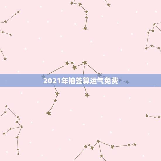 2021年抽签算运气免费,有人会看2021年运势不? 2021年抽签算运气免费,有人会看2021年运势不?