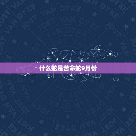 什么蛇是苦命蛇9月份,千万别娶属蛇的女人 什么蛇是苦命蛇9月份,千万别娶属蛇的女人
