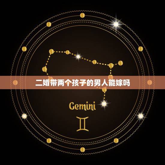 二婚带两个孩子的男人能嫁吗，离婚有两个孩子的男人可以嫁吗？