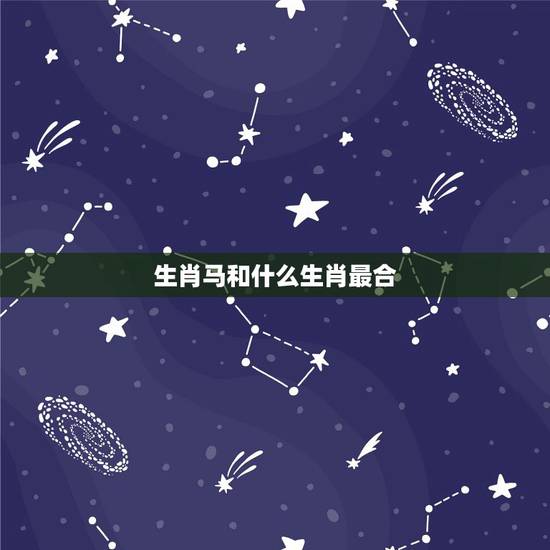 生肖马和什么生肖最合，属马的和什么属相婚姻最配
