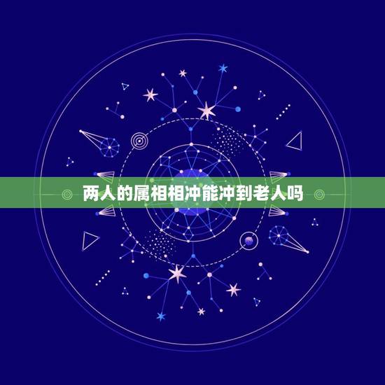 两人的属相相冲能冲到老人吗，家庭成员生肖相冲怎么办
